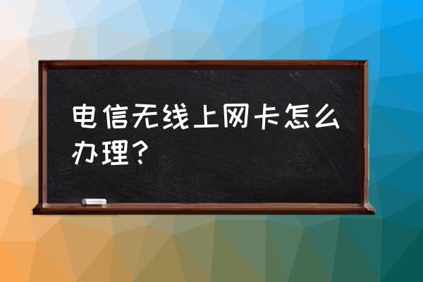 网上怎么办理无线网卡 电信无线上网卡怎么办理？