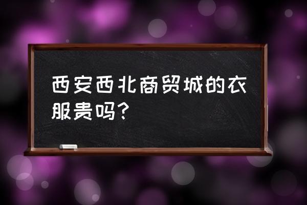 西安市批发袜子在哪里 西安西北商贸城的衣服贵吗？