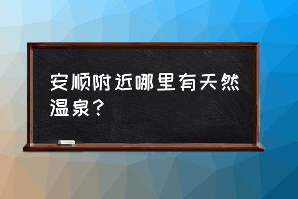 贵州安顺有没有温泉 安顺附近哪里有天然温泉? 贵州安顺有没有温泉 安顺附近哪里有天然温泉?