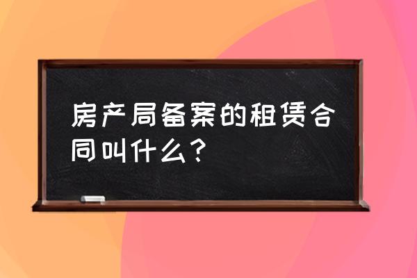 什么事房屋租赁许可证 房产局备案的租赁合同叫什么? 什么事房屋租赁许可证 房产局备案的租赁合同叫什么?