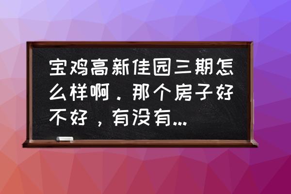 宝鸡高新佳园是不是经济适用房 宝鸡高新佳园三期怎么样啊。那个房子好不好，有没有什么问题？