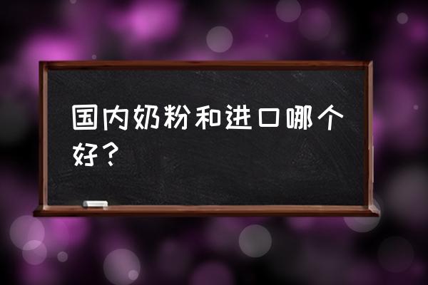 进口奶粉真的比国内的奶粉好吗 国内奶粉和进口哪个好？