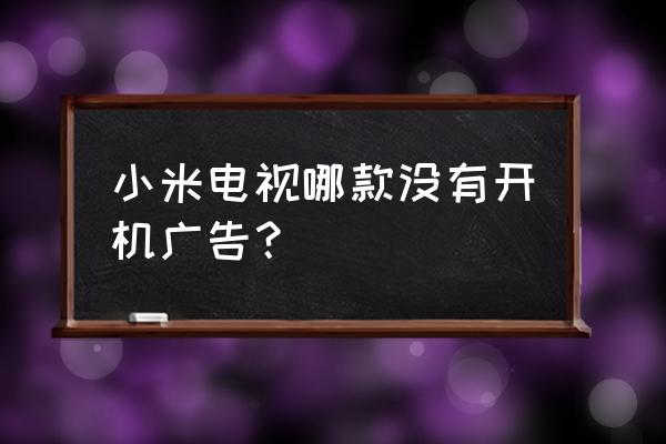所有智能电视都有开关机广告吗 小米电视哪款没有开机广告？