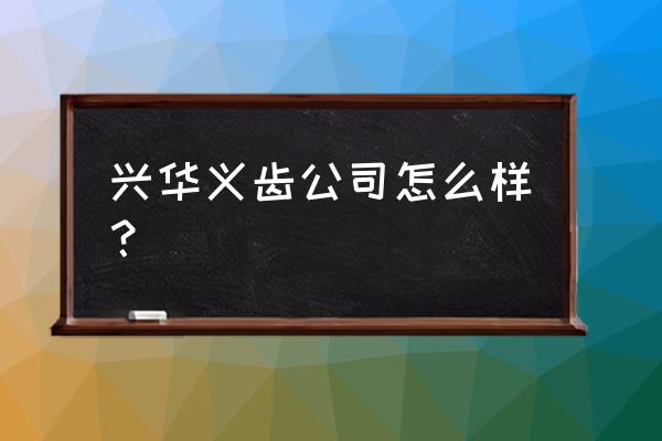 石家庄义齿加工厂哪家最强 兴华义齿公司怎么样？