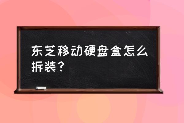 台式机硬盘盒怎么拆 东芝移动硬盘盒怎么拆装？