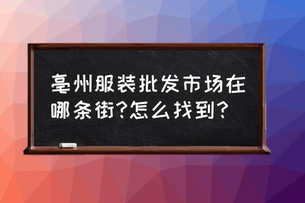 亳州批发市场女装在哪 亳州服装批发市场在哪条街?怎么找到？