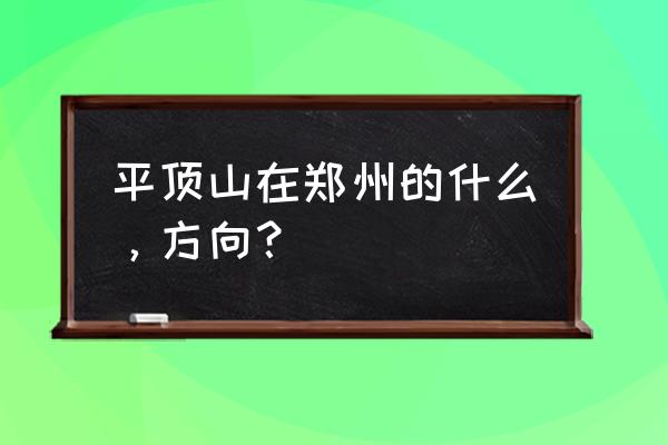 平顶山到上蔡大巴要多久 平顶山在郑州的什么，方向？