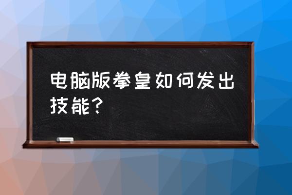 拳皇如何发技能 电脑版拳皇如何发出技能? 拳皇如何发技能 电脑版拳皇如何发出技能?