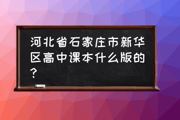 河北石家庄数学哪几本 河北省石家庄市新华区高中课本什么版的？