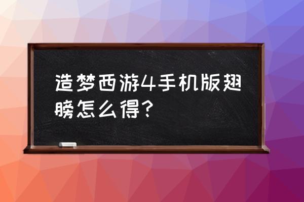 造梦西游四怎么获得白色翅膀 造梦西游4手机版翅膀怎么得？