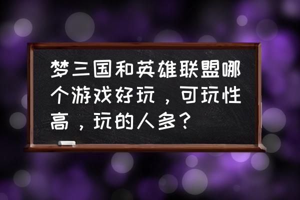 梦三国新手选什么英雄联盟 梦三国和英雄联盟哪个游戏好玩，可玩性高，玩的人多？