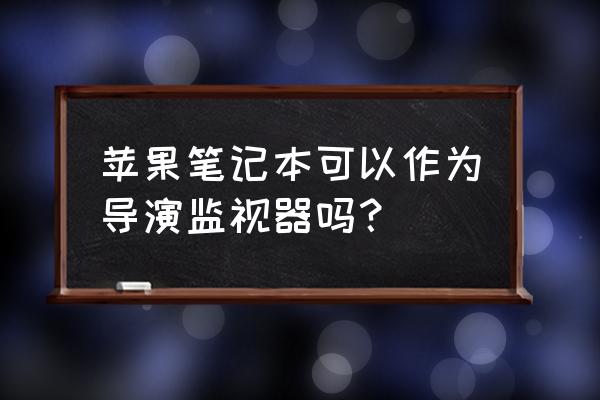 苹果笔记本能当监控示器吗 苹果笔记本可以作为导演监视器吗? 苹果笔记本能当监控示器吗 苹果笔记本可以作为导演监视器吗?