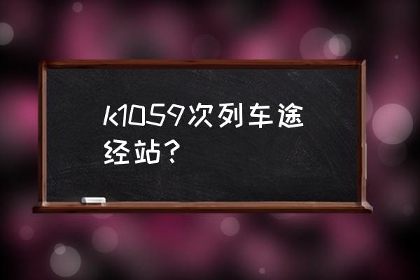 绵阳到陇南经过哪些城市 k1059次列车途经站? 绵阳到陇南经过哪些城市 k1059次列车途经站?