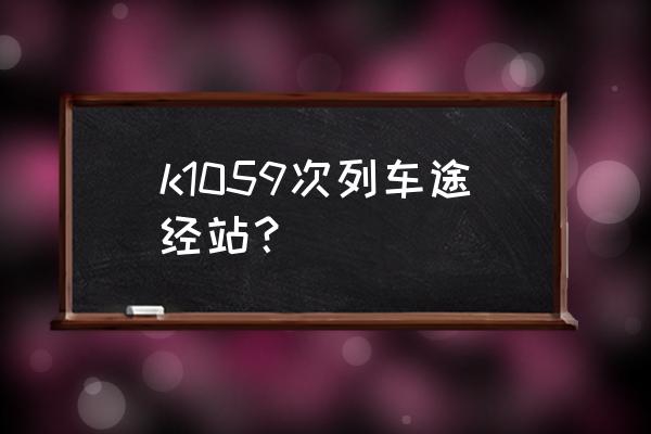 绵阳到陇南经过哪些城市 k1059次列车途经站？