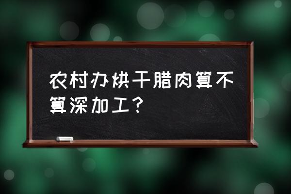 腊肉加工厂需要什么证 农村办烘干腊肉算不算深加工？