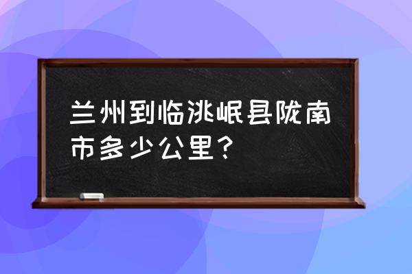 兰州至临洮多少公里 兰州到临洮岷县陇南市多少公里？