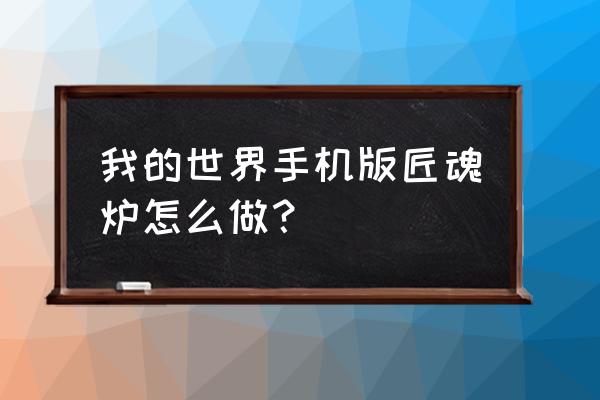 我的世界手机版怎么弄匠魂 我的世界手机版匠魂炉怎么做? 我的世界手机版怎么弄匠魂 我的世界手机版匠魂炉怎么做?