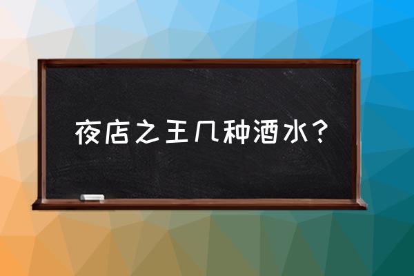 夜店之王怎么弄高级鲜花 夜店之王几种酒水？