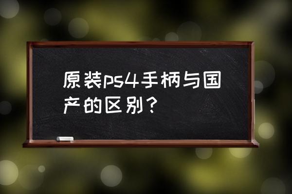 索尼ps4手柄怎么样 原装ps4手柄与国产的区别? 索尼ps4手柄怎么样 原装ps4手柄与国产的区别?