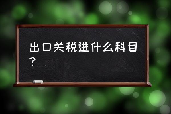 出口关税应计入什么科目 出口关税进什么科目？