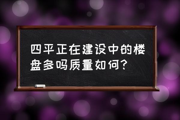 四平南湖华生龙廷好不好 四平正在建设中的楼盘多吗质量如何？