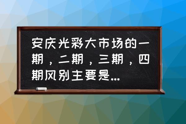 安徽安庆光彩货架批发在哪区 安庆光彩大市场的一期,二期,三期,四期风别主要是批发些什么? 安徽安庆光彩货架批发在哪区 安庆光彩大市场的一期,二期,三期,四期风别主要是批发些什么?