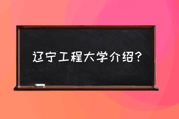 辽宁工大葫芦岛校区多大面积 辽宁工程大学介绍？