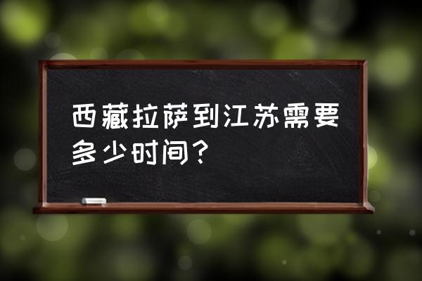 拉萨回苏州怎么走最近 西藏拉萨到江苏需要多少时间？