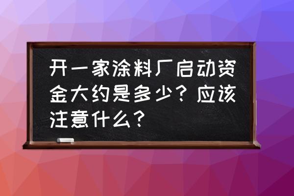 防水涂料加工厂投资多少 开一家涂料厂启动资金大约是多少?应该注意什么? 防水涂料加工厂投资多少 开一家涂料厂启动资金大约是多少?应该注意什么?
