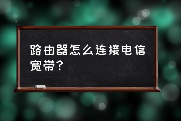 电信怎么连接无线路由器设置 路由器怎么连接电信宽带? 电信怎么连接无线路由器设置 路由器怎么连接电信宽带?
