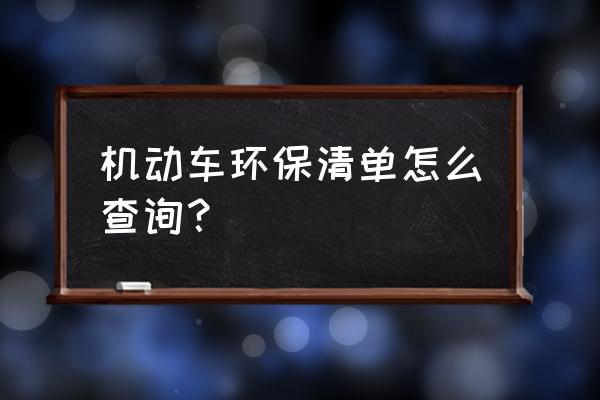 怎样查询平行进口车环保信息 机动车环保清单怎么查询？