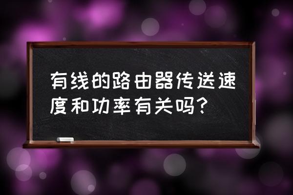 路由器速率越高功率越大吗 有线的路由器传送速度和功率有关吗? 路由器速率越高功率越大吗 有线的路由器传送速度和功率有关吗?