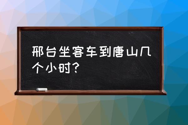 邢台到唐山的客车多久 邢台坐客车到唐山几个小时? 邢台到唐山的客车多久 邢台坐客车到唐山几个小时?
