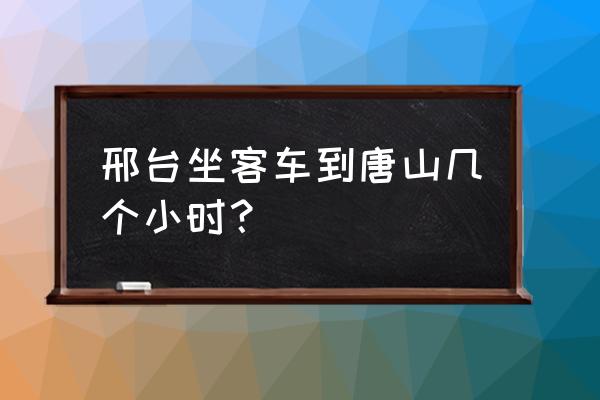 邢台到唐山的客车多久 邢台坐客车到唐山几个小时？