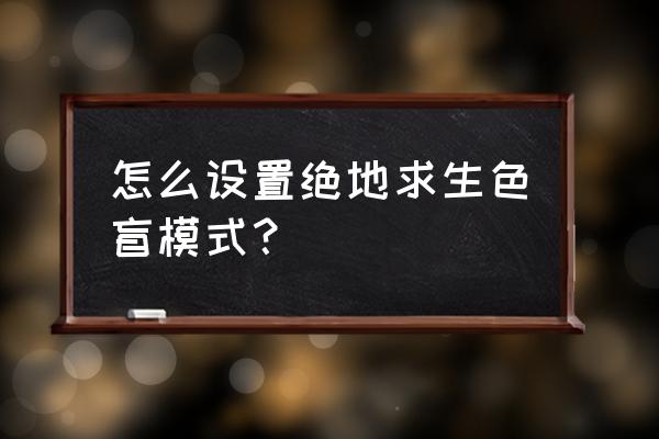 绝地求生色盲模式有什么区别 怎么设置绝地求生色盲模式？