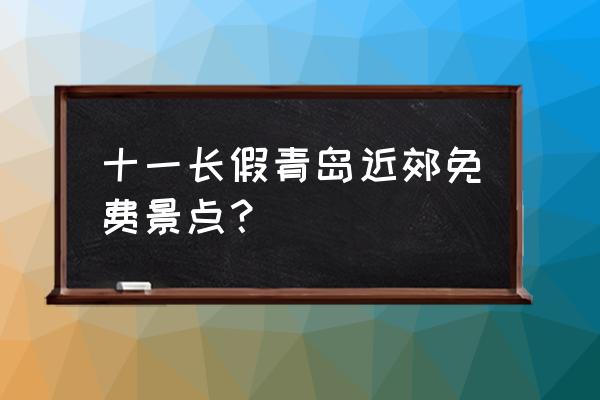 11月份去青岛哪里玩 十一长假青岛近郊免费景点? 11月份去青岛哪里玩 十一长假青岛近郊免费景点?