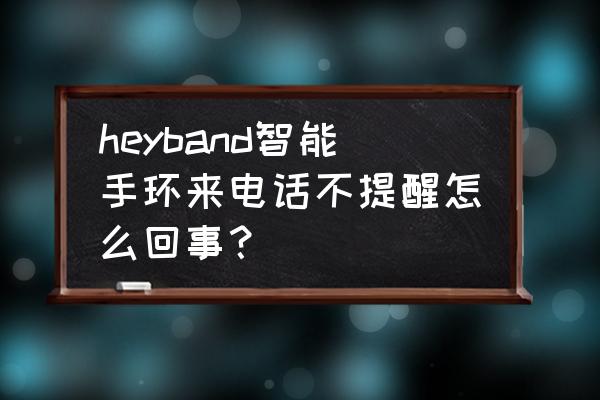 智能手环为什么来电没提醒呢 heyband智能手环来电话不提醒怎么回事？