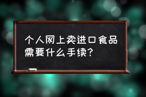 如何做进口食品 个人网上卖进口食品需要什么手续? 如何做进口食品 个人网上卖进口食品需要什么手续?