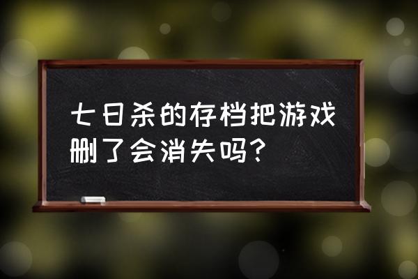 七日杀单机怎么删除存档 七日杀的存档把游戏删了会消失吗？