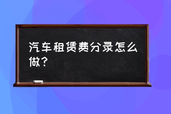 汽车租赁费计入到什么会计科目 汽车租赁费分录怎么做？