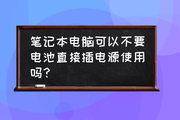 笔记本电脑不按电池直接插电可以吗 笔记本电脑可以不要电池直接插电源使用吗？