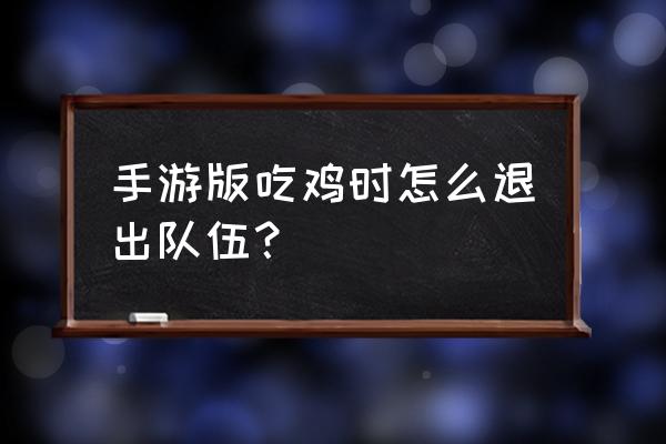 手游版绝地求生怎么退出组队 手游版吃鸡时怎么退出队伍？