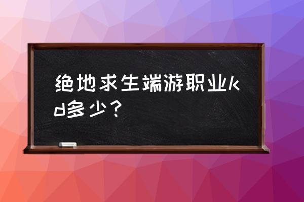 绝地求生kd多高算厉害 绝地求生端游职业kd多少? 绝地求生kd多高算厉害 绝地求生端游职业kd多少?