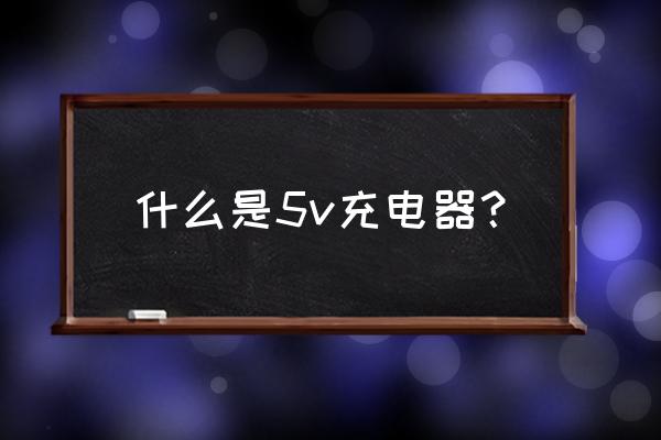 5v充电器是哪种 什么是5v充电器? 5v充电器是哪种 什么是5v充电器?