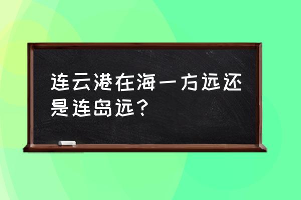 海口海一方楼盘怎样 连云港在海一方远还是连岛远? 海口海一方楼盘怎样 连云港在海一方远还是连岛远?