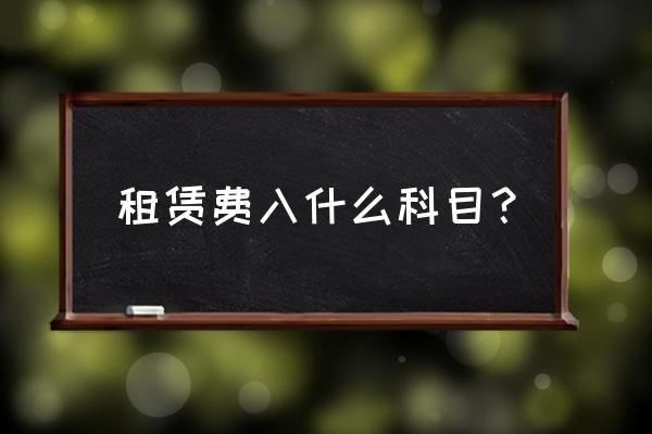 吊篮租赁费计入什么科目 租赁费入什么科目？