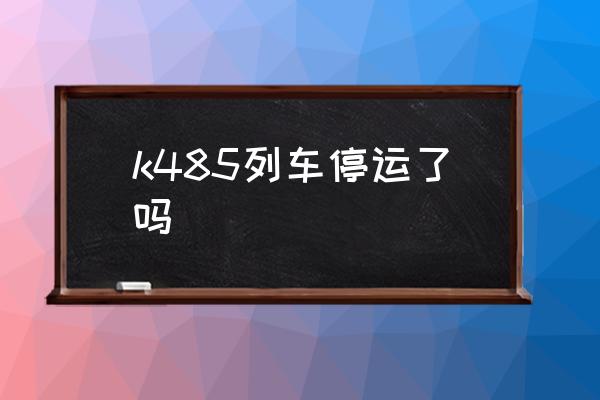 成都东到桂林北停运吗 k485列车停运了吗