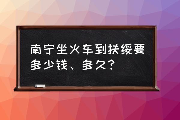 南宁去扶绥在哪搭车 南宁坐火车到扶绥要多少钱、多久? 南宁去扶绥在哪搭车 南宁坐火车到扶绥要多少钱、多久?