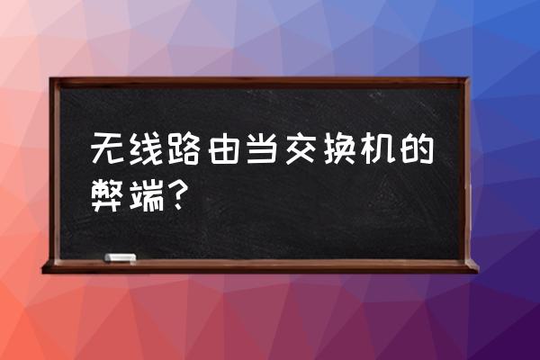 无线路由器当监控交换机吗 无线路由当交换机的弊端？