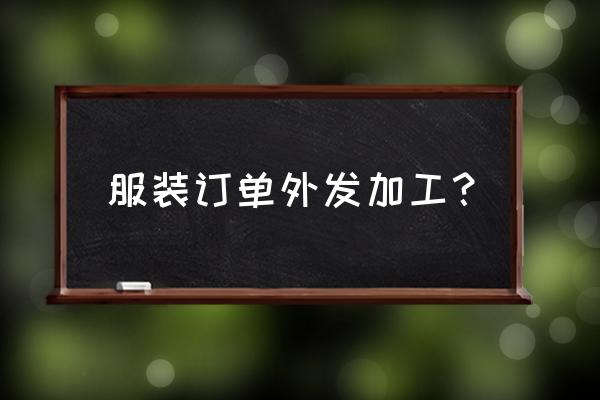 余姚哪里有服装外发加工 服装订单外发加工？